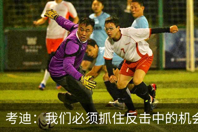 考迪：我们必须抓住反击中的机会